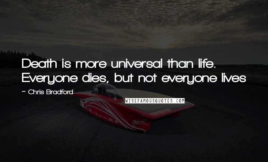 Chris Bradford Quotes: Death is more universal than life. Everyone dies, but not everyone lives