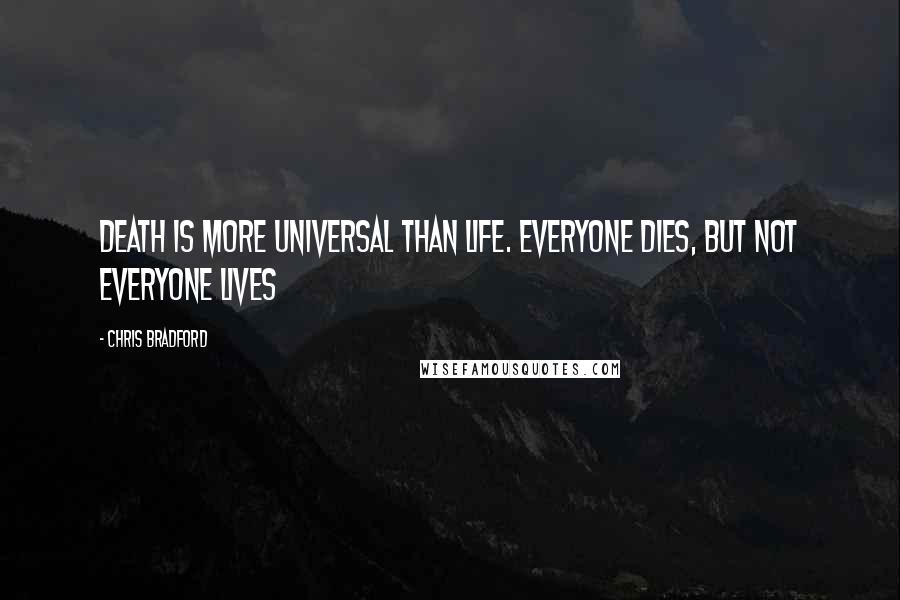 Chris Bradford Quotes: Death is more universal than life. Everyone dies, but not everyone lives