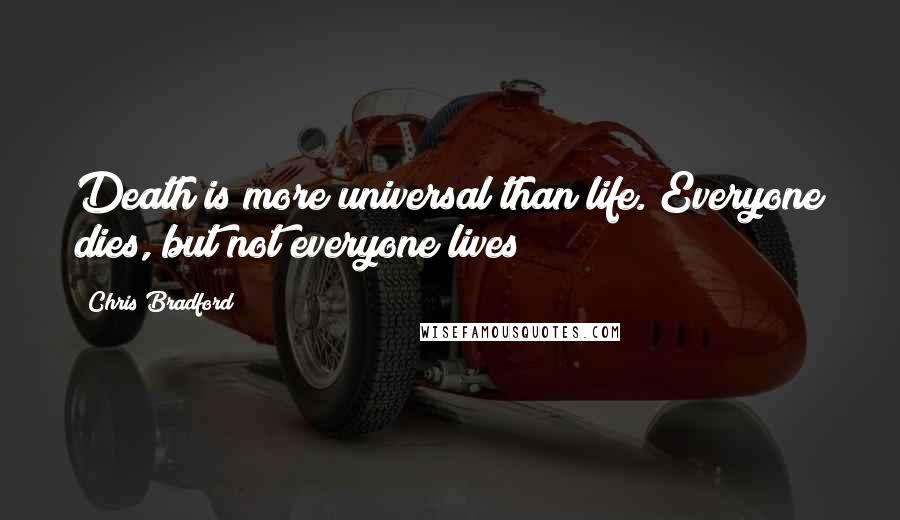 Chris Bradford Quotes: Death is more universal than life. Everyone dies, but not everyone lives