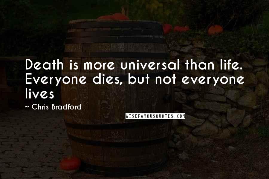 Chris Bradford Quotes: Death is more universal than life. Everyone dies, but not everyone lives