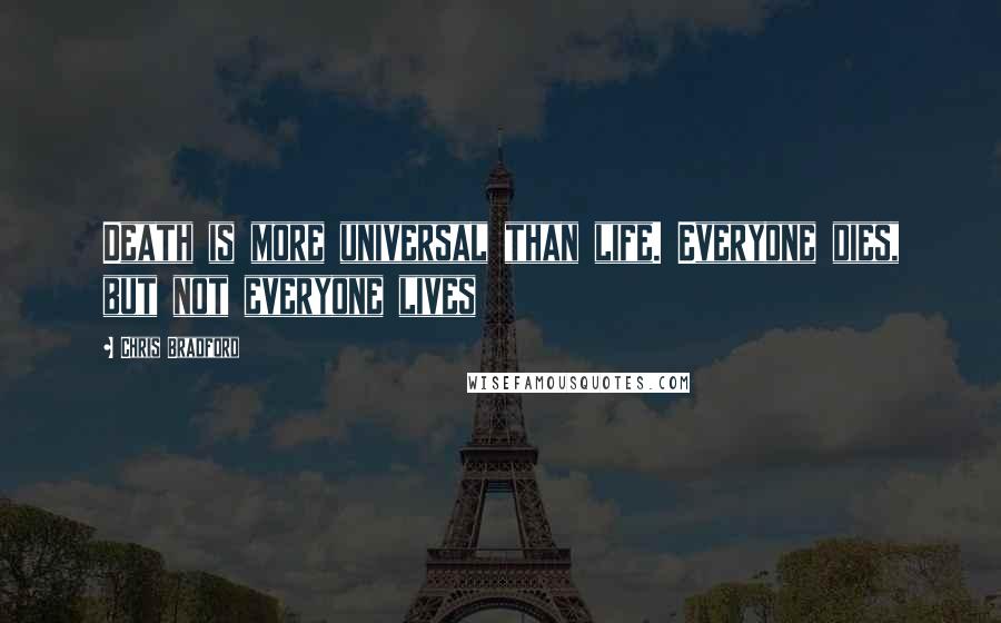 Chris Bradford Quotes: Death is more universal than life. Everyone dies, but not everyone lives