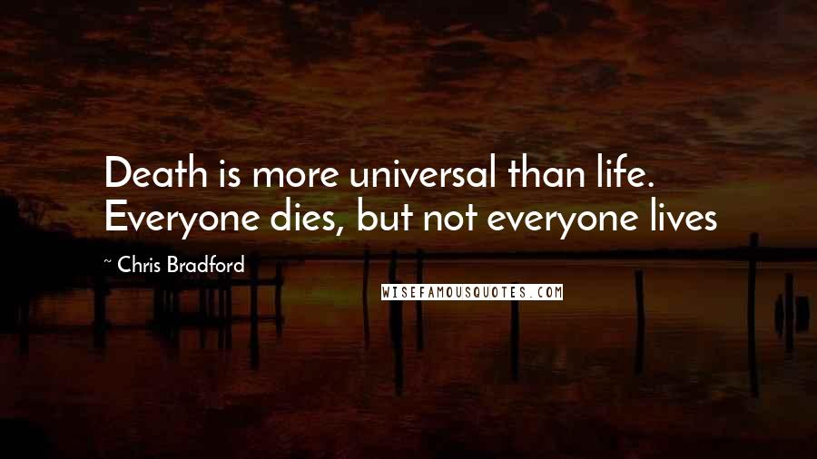 Chris Bradford Quotes: Death is more universal than life. Everyone dies, but not everyone lives