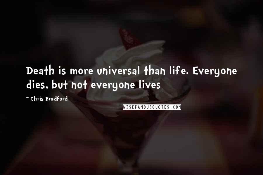 Chris Bradford Quotes: Death is more universal than life. Everyone dies, but not everyone lives