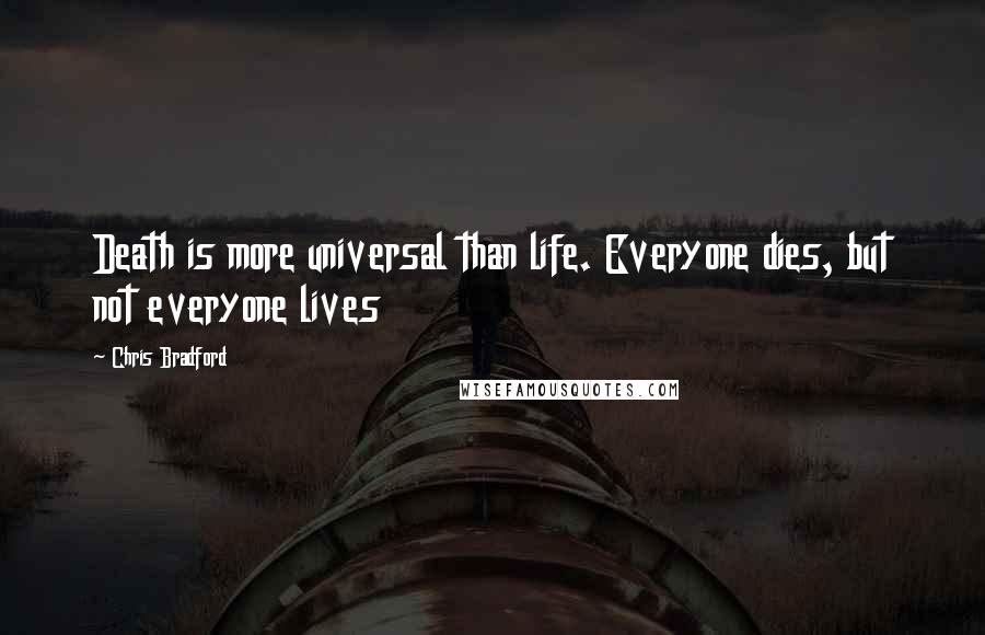 Chris Bradford Quotes: Death is more universal than life. Everyone dies, but not everyone lives