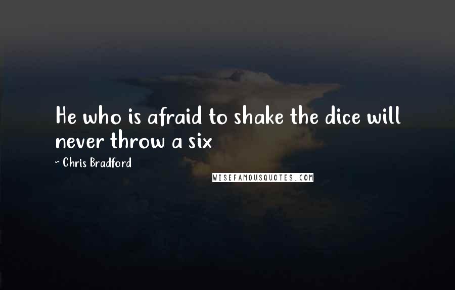 Chris Bradford Quotes: He who is afraid to shake the dice will never throw a six