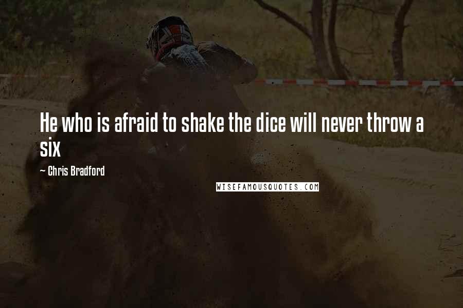 Chris Bradford Quotes: He who is afraid to shake the dice will never throw a six