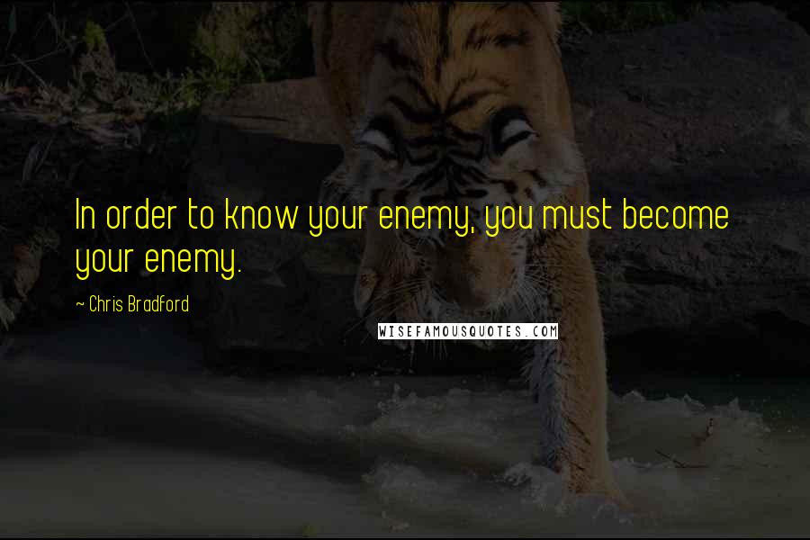Chris Bradford Quotes: In order to know your enemy, you must become your enemy.
