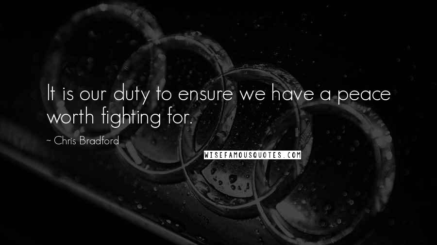 Chris Bradford Quotes: It is our duty to ensure we have a peace worth fighting for.