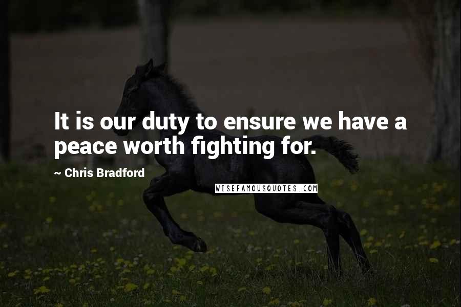 Chris Bradford Quotes: It is our duty to ensure we have a peace worth fighting for.