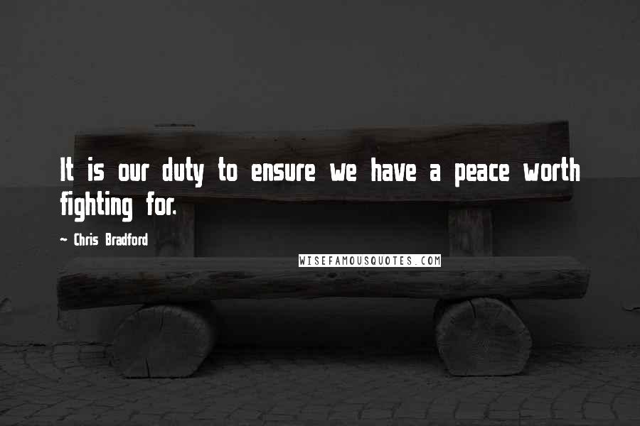 Chris Bradford Quotes: It is our duty to ensure we have a peace worth fighting for.