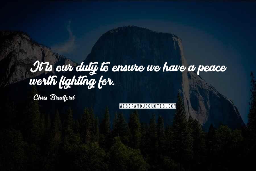 Chris Bradford Quotes: It is our duty to ensure we have a peace worth fighting for.