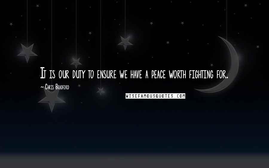 Chris Bradford Quotes: It is our duty to ensure we have a peace worth fighting for.