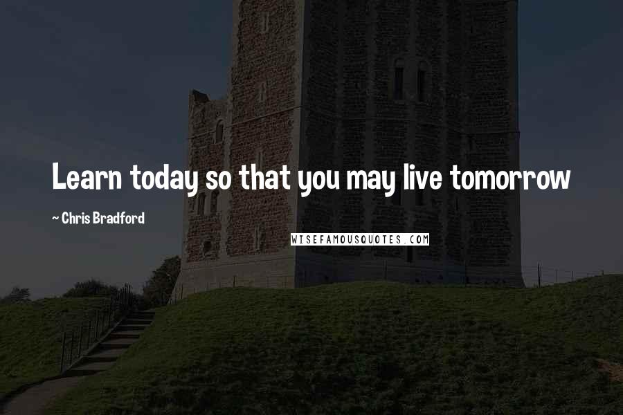 Chris Bradford Quotes: Learn today so that you may live tomorrow