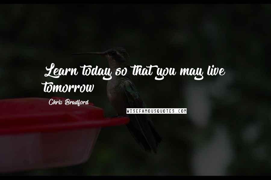 Chris Bradford Quotes: Learn today so that you may live tomorrow
