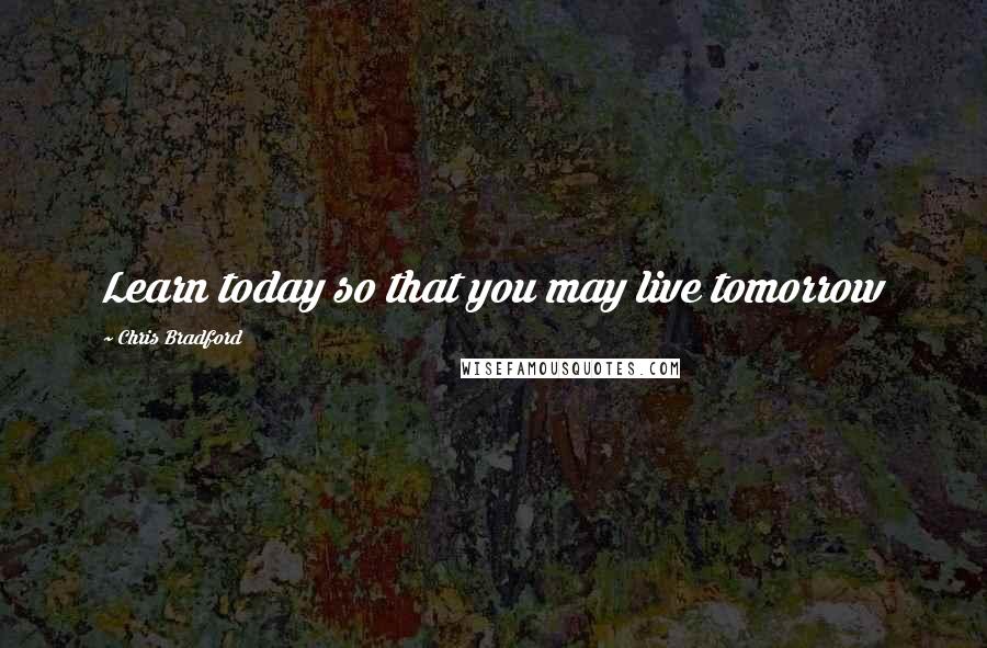 Chris Bradford Quotes: Learn today so that you may live tomorrow