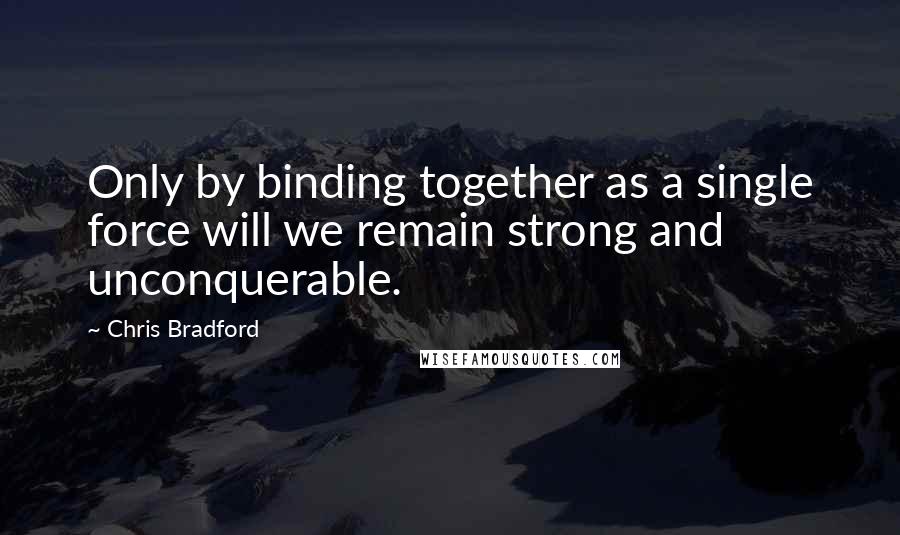 Chris Bradford Quotes: Only by binding together as a single force will we remain strong and unconquerable.