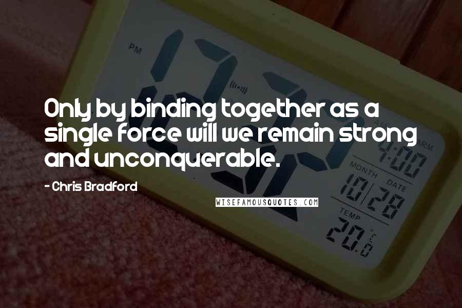 Chris Bradford Quotes: Only by binding together as a single force will we remain strong and unconquerable.