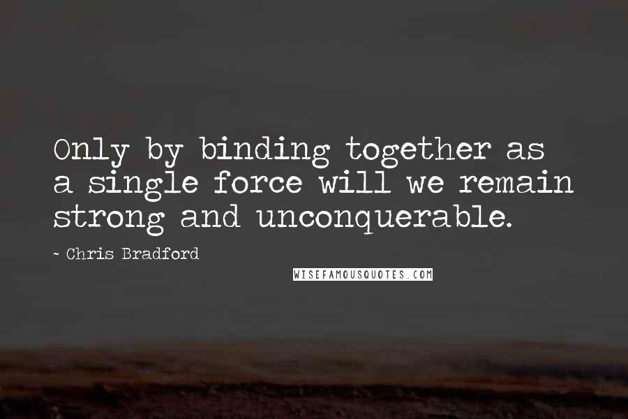 Chris Bradford Quotes: Only by binding together as a single force will we remain strong and unconquerable.