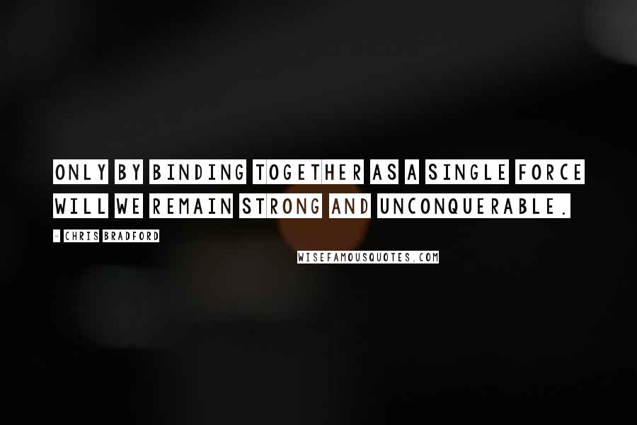 Chris Bradford Quotes: Only by binding together as a single force will we remain strong and unconquerable.