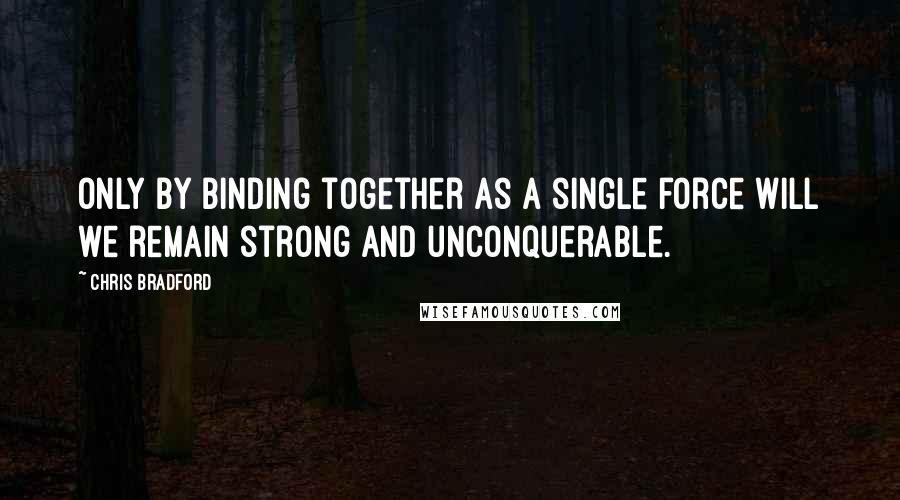 Chris Bradford Quotes: Only by binding together as a single force will we remain strong and unconquerable.