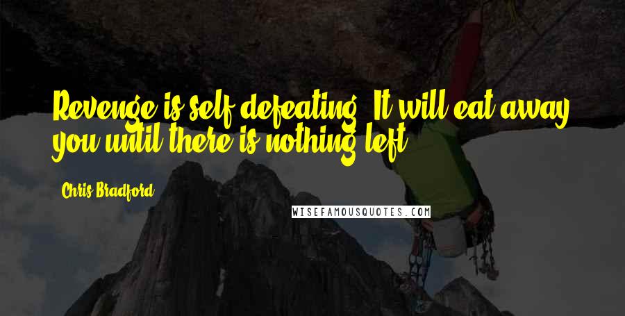 Chris Bradford Quotes: Revenge is self-defeating. It will eat away you until there is nothing left.