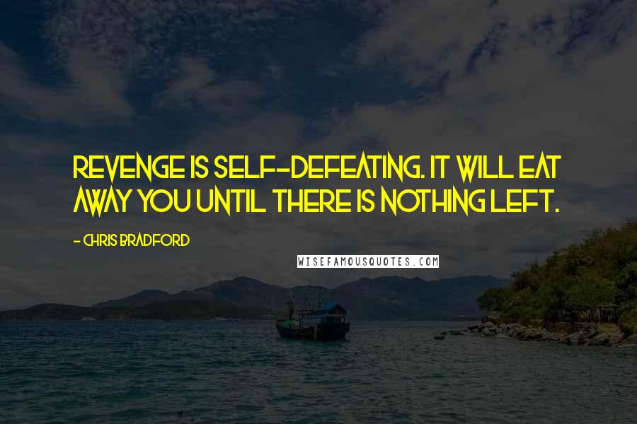 Chris Bradford Quotes: Revenge is self-defeating. It will eat away you until there is nothing left.