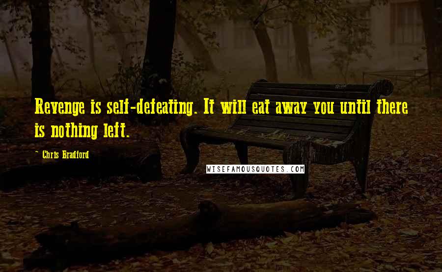 Chris Bradford Quotes: Revenge is self-defeating. It will eat away you until there is nothing left.