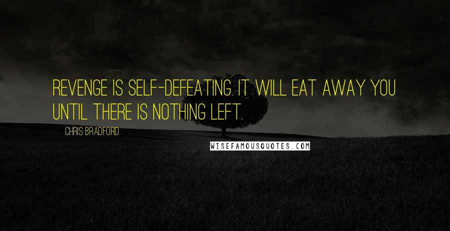 Chris Bradford Quotes: Revenge is self-defeating. It will eat away you until there is nothing left.
