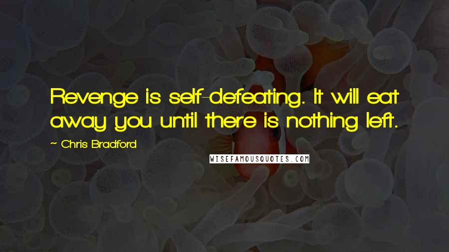 Chris Bradford Quotes: Revenge is self-defeating. It will eat away you until there is nothing left.