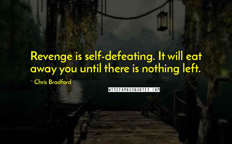 Chris Bradford Quotes: Revenge is self-defeating. It will eat away you until there is nothing left.