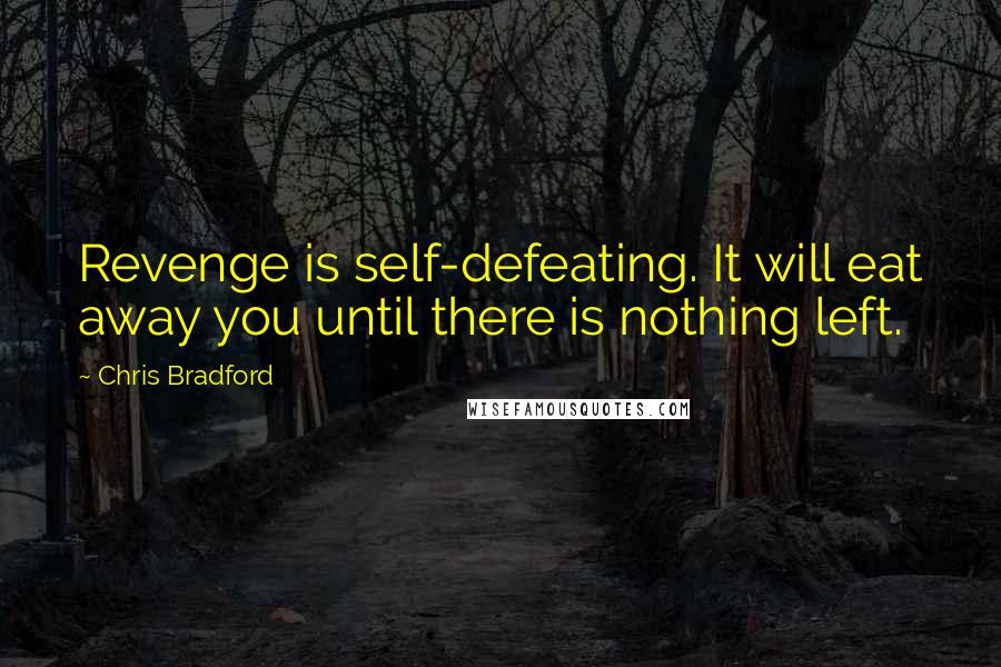 Chris Bradford Quotes: Revenge is self-defeating. It will eat away you until there is nothing left.