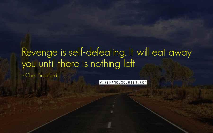 Chris Bradford Quotes: Revenge is self-defeating. It will eat away you until there is nothing left.