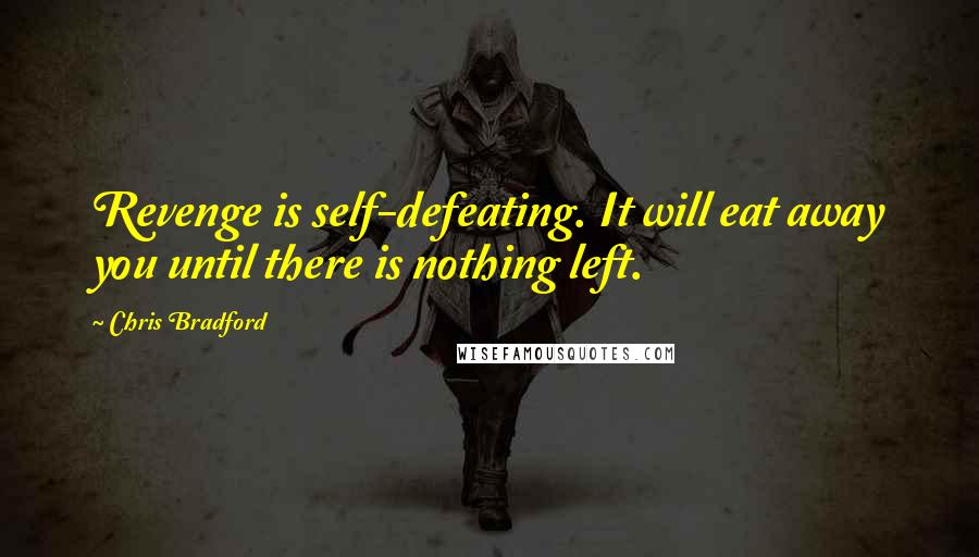 Chris Bradford Quotes: Revenge is self-defeating. It will eat away you until there is nothing left.