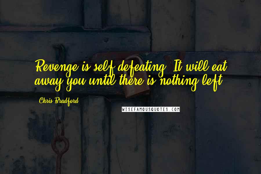 Chris Bradford Quotes: Revenge is self-defeating. It will eat away you until there is nothing left.