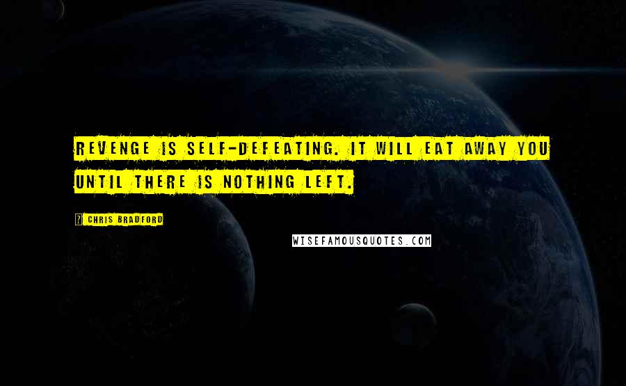 Chris Bradford Quotes: Revenge is self-defeating. It will eat away you until there is nothing left.