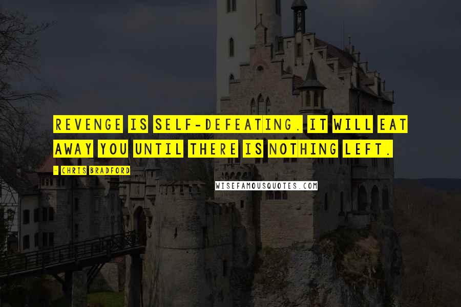 Chris Bradford Quotes: Revenge is self-defeating. It will eat away you until there is nothing left.