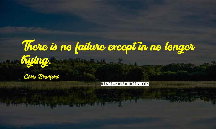 Chris Bradford Quotes: There is no failure except in no longer trying.