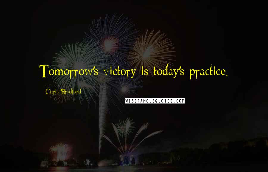 Chris Bradford Quotes: Tomorrow's victory is today's practice.