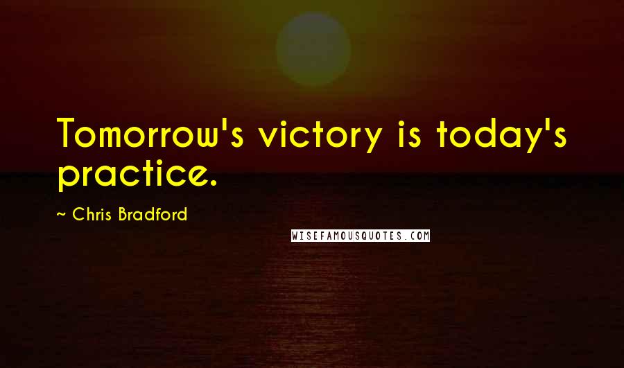 Chris Bradford Quotes: Tomorrow's victory is today's practice.