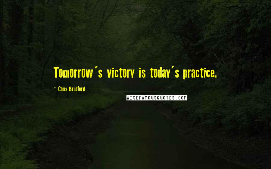 Chris Bradford Quotes: Tomorrow's victory is today's practice.