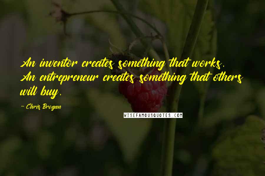 Chris Brogan Quotes: An inventor creates something that works. An entrepreneur creates something that others will buy.