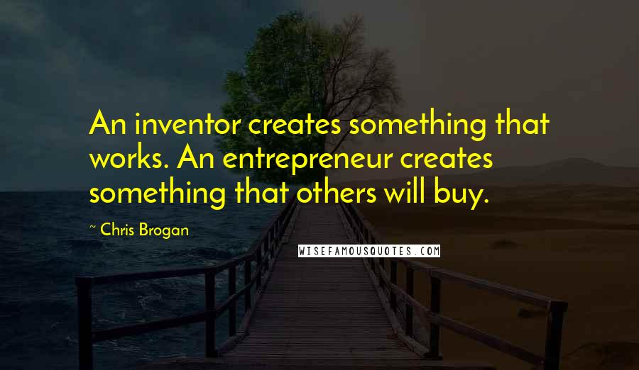 Chris Brogan Quotes: An inventor creates something that works. An entrepreneur creates something that others will buy.