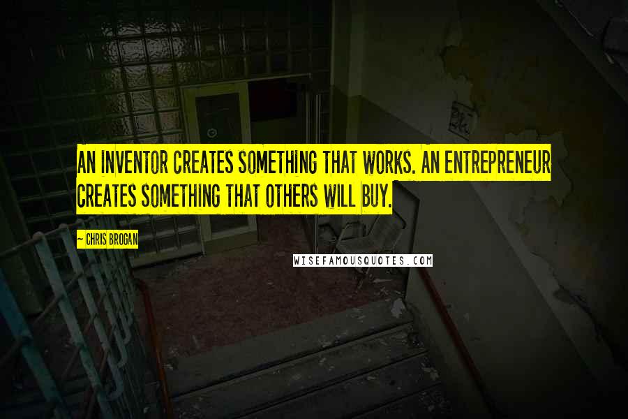 Chris Brogan Quotes: An inventor creates something that works. An entrepreneur creates something that others will buy.