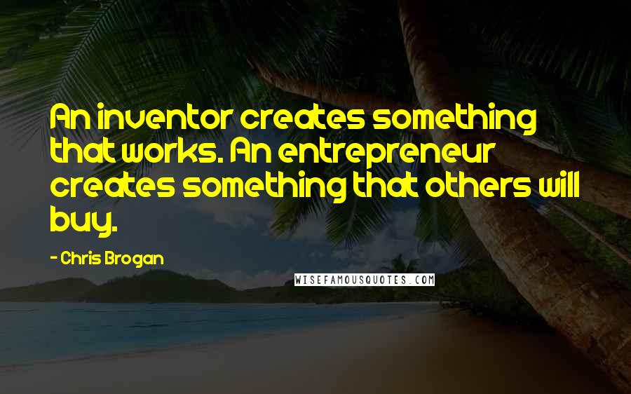 Chris Brogan Quotes: An inventor creates something that works. An entrepreneur creates something that others will buy.