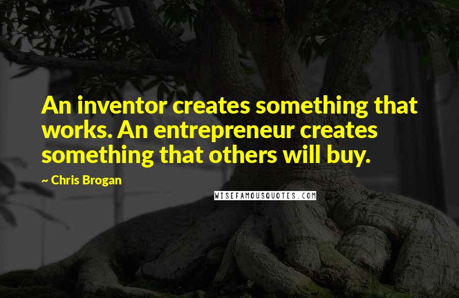 Chris Brogan Quotes: An inventor creates something that works. An entrepreneur creates something that others will buy.