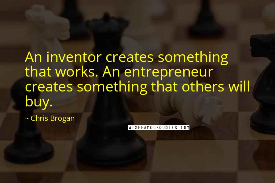 Chris Brogan Quotes: An inventor creates something that works. An entrepreneur creates something that others will buy.