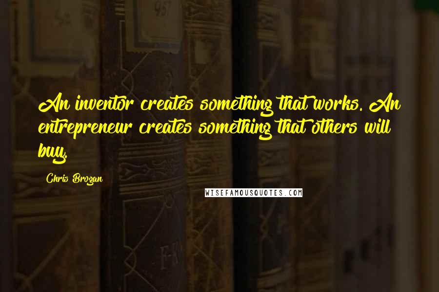 Chris Brogan Quotes: An inventor creates something that works. An entrepreneur creates something that others will buy.