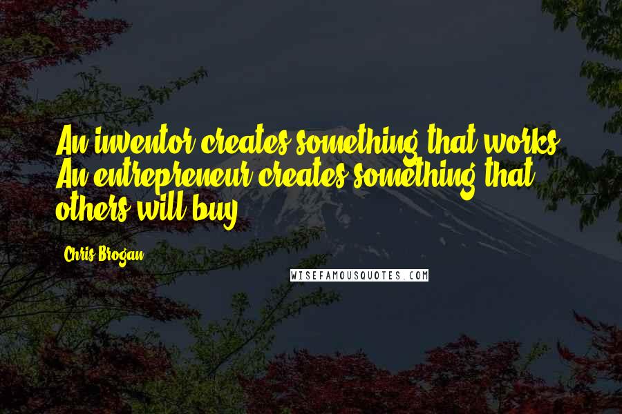 Chris Brogan Quotes: An inventor creates something that works. An entrepreneur creates something that others will buy.