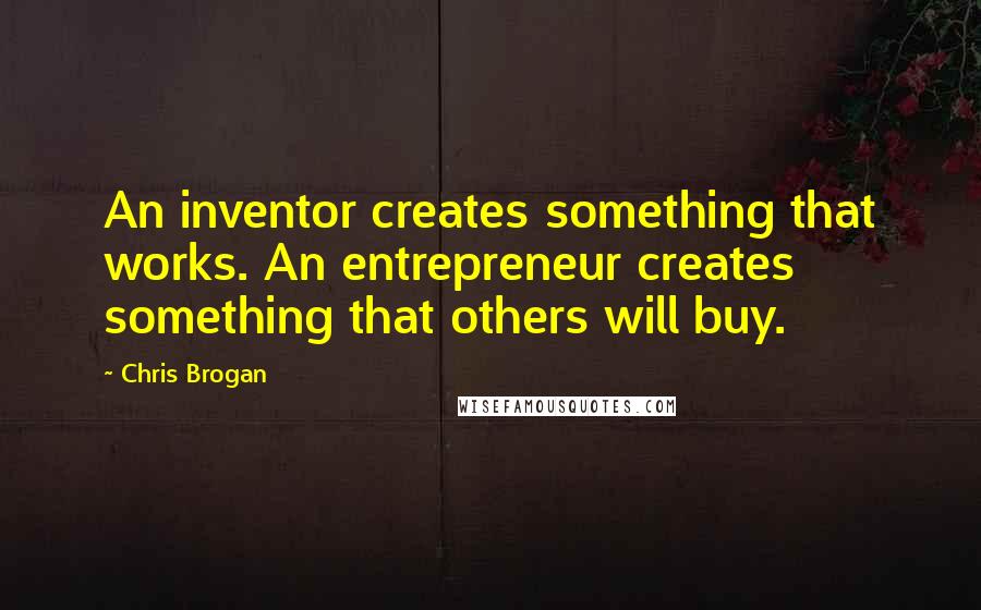 Chris Brogan Quotes: An inventor creates something that works. An entrepreneur creates something that others will buy.