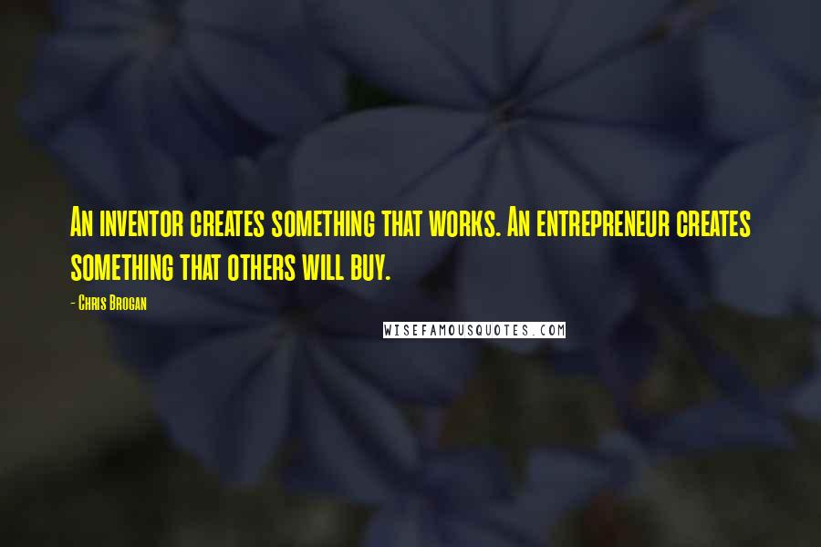 Chris Brogan Quotes: An inventor creates something that works. An entrepreneur creates something that others will buy.